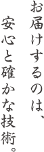 お届けするのは安心と確かな技術