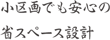 小区画でも安心の省スペース設計