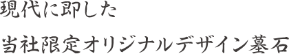 現代に即した当社限定オリジナルデザイン墓石
