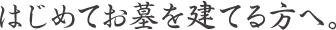 はじめてお墓を建てる方へ。